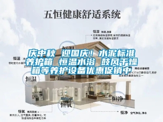 知識(shí)百科慶中秋 迎國(guó)慶！水泥標(biāo)準(zhǔn)養(yǎng)護(hù)箱 恒溫水浴 鼓風(fēng)干燥箱等養(yǎng)護(hù)設(shè)備優(yōu)惠促銷中