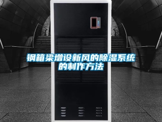 行業新聞鋼箱梁增設新風的除濕系統的制作方法