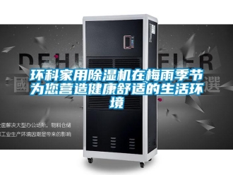 行業新聞環科家用除濕機在梅雨季節為您營造健康舒適的生活環境