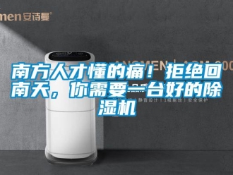 行業(yè)新聞南方人才懂的痛！拒絕回南天，你需要一臺(tái)好的除濕機(jī)