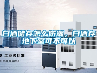 企業新聞白酒儲存怎么防潮，白酒存地下室可不可以