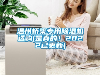 行業(yè)新聞溫州橋梁專用除濕機選購(是真的！2022已更新)