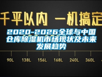 企業新聞2020-2026全球與中國倉庫除濕機市場現狀及未來發展趨勢