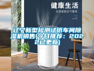 企業(yè)新聞遼寧新型檢測試紙車間除濕機銷售(今日推薦：2022已更新)