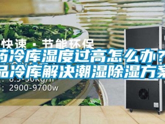 企業新聞醫藥冷庫濕度過高怎么辦？藥品冷庫解決潮濕除濕方案