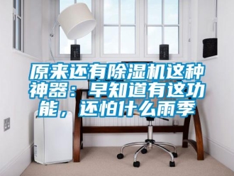 行業(yè)新聞原來還有除濕機這種神器：早知道有這功能，還怕什么雨季