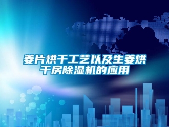 行業新聞姜片烘干工藝以及生姜烘干房除濕機的應用