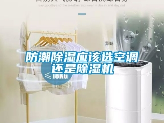 行業新聞防潮除濕應該選空調還是除濕機
