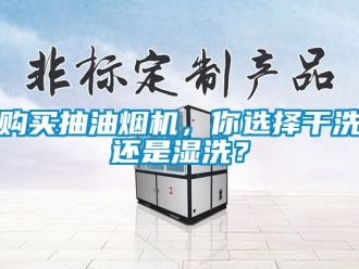 企業(yè)新聞購買抽油煙機，你選擇干洗還是濕洗？