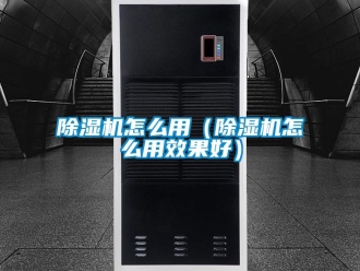 行業新聞除濕機怎么用（除濕機怎么用效果好）