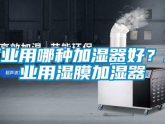 企業(yè)新聞工業(yè)用哪種加濕器好？工業(yè)用濕膜加濕器