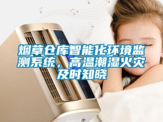 企業(yè)新聞煙草倉庫智能化環(huán)境監(jiān)測系統(tǒng)，高溫潮濕火災(zāi)及時知曉
