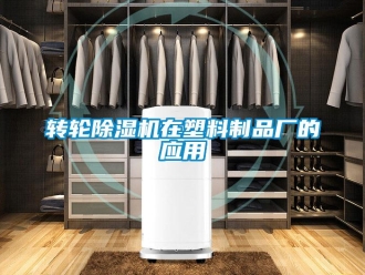 知識百科轉輪除濕機在塑料制品廠的應用