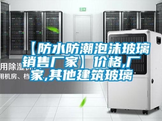 企業(yè)新聞【防水防潮泡沫玻璃銷售廠家】價格,廠家,其他建筑玻璃