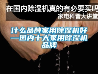 企業(yè)新聞什么品牌家用除濕機(jī)好—國(guó)內(nèi)十大家用除濕機(jī)品牌