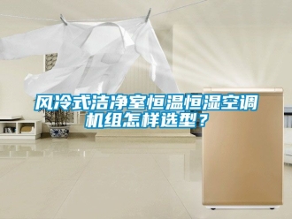 知識百科風冷式潔凈室恒溫恒濕空調機組怎樣選型？