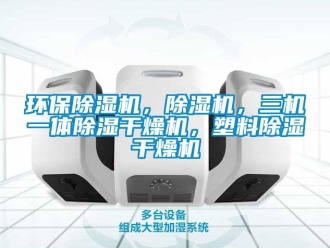 行業(yè)新聞環(huán)保除濕機(jī)，除濕機(jī)，三機(jī)一體除濕干燥機(jī)，塑料除濕干燥機(jī)