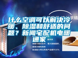 行業新聞什么空調可以解決冷暖、除濕和舒適的問題？新聞宅配機電暖通家