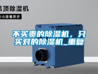 企業(yè)新聞不買貴的除濕機(jī)，只買對(duì)的除濕機(jī)_重復(fù)
