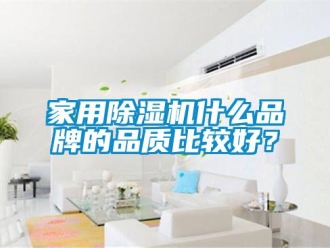企業新聞家用除濕機什么品牌的品質比較好？