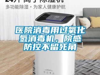知識百科醫院消毒用過氧化氫消毒機，院感防控不留死角
