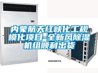 行業新聞內蒙航天紅峽化工規?；椖?全新風除濕機組順利出貨