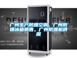 企業新聞廣州生產防爆空調，廣州防爆冰箱銷售，廣州防爆機供應