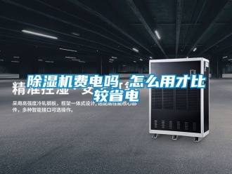 行業新聞除濕機費電嗎 怎么用才比較省電
