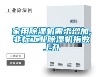 行業新聞家用除濕機需求增加,非標工業除濕機指數上升