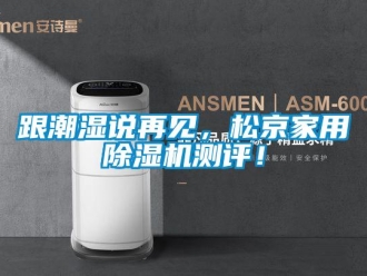 企業(yè)新聞跟潮濕說(shuō)再見(jiàn)，松京家用除濕機(jī)測(cè)評(píng)！