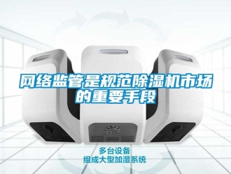 知識百科網絡監管是規范除濕機市場的重要手段