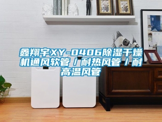 行業新聞鑫翔宇XY-0406除濕干燥機通風軟管／耐熱風管／耐高溫風管