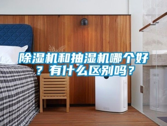 行業新聞除濕機和抽濕機哪個好？有什么區別嗎？