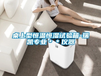 知識百科桌上型恒溫恒濕試驗箱-瑞凱專業＊＊儀器