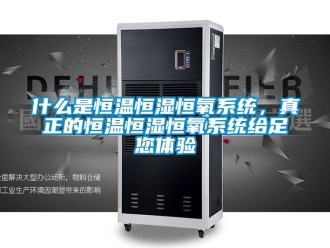 知識百科什么是恒溫恒濕恒氧系統，真正的恒溫恒濕恒氧系統給足您體驗