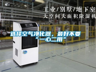 知識百科選擇空氣凈化器，最好不要“一心二用”