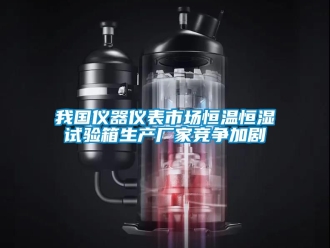 知識百科我國儀器儀表市場恒溫恒濕試驗(yàn)箱生產(chǎn)廠家競爭加劇