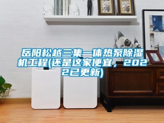 行業新聞岳陽松越三集一體熱泵除濕機工程(還是這家便宜，2022已更新)