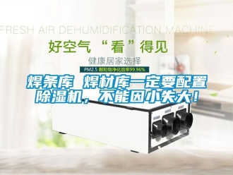 行業(yè)新聞焊條庫 焊材庫一定要配置除濕機(jī)，不能因小失大！