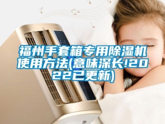 行業新聞福州手套箱專用除濕機使用方法(意味深長!2022已更新)