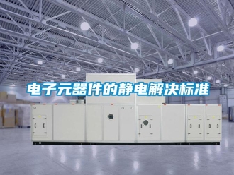 企業(yè)新聞電子元器件的靜電解決標準