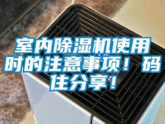 行業(yè)新聞室內(nèi)除濕機(jī)使用時(shí)的注意事項(xiàng)！碼住分享！