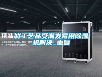 行業新聞竹工藝品受潮發霉用除濕機解決_重復