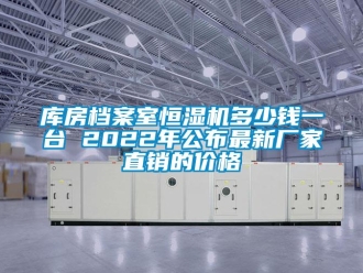知識(shí)百科庫(kù)房檔案室恒濕機(jī)多少錢一臺(tái) 2022年公布最新廠家直銷的價(jià)格