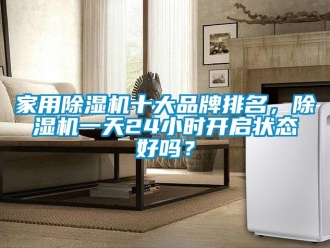 企業新聞家用除濕機十大品牌排名，除濕機一天24小時開啟狀態好嗎？