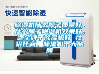 企業(yè)新聞除濕機(jī)什么牌子質(zhì)量好，什么牌子除濕機(jī)效果好，哪個牌子除濕機(jī)好 性價比高，除濕機(jī)十大品牌