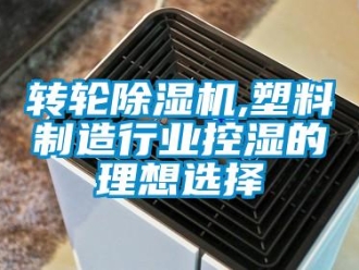 知識(shí)百科轉(zhuǎn)輪除濕機(jī),塑料制造行業(yè)控濕的理想選擇