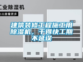 行業新聞建筑裝修工程施工用除濕機，干得快工期不延誤