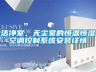 知識百科潔凈室，無塵室的恒溫恒濕空調(diào)控制系統(tǒng)安裝詳情