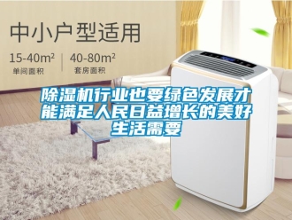 企業(yè)新聞除濕機(jī)行業(yè)也要綠色發(fā)展才能滿足人民日益增長(zhǎng)的美好生活需要